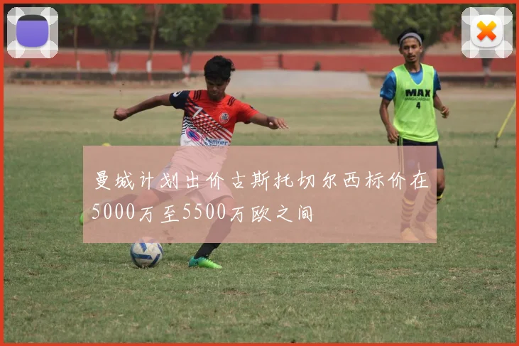 曼城计划出价古斯托切尔西标价在5000万至5500万欧之间