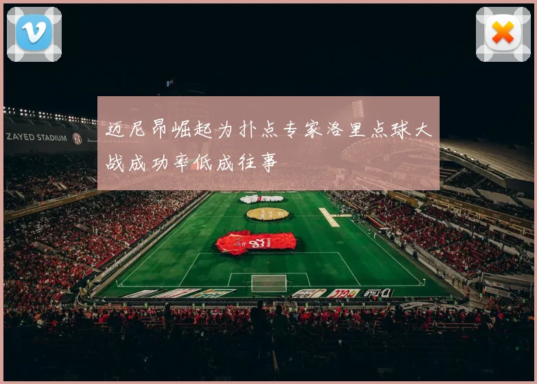 迈尼昂崛起为扑点专家洛里点球大战成功率低成往事