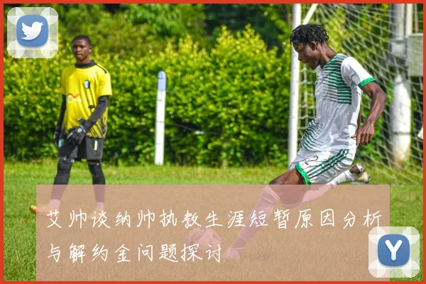 艾帅谈纳帅执教生涯短暂原因分析与解约金问题探讨