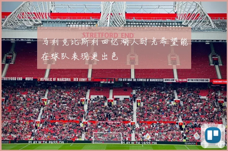 马利克比斯利回忆湖人时光希望能在球队表现更出色